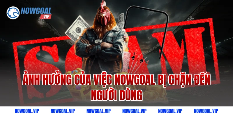 Ảnh hưởng của việc Nowgoal bị chặn đến người dùng