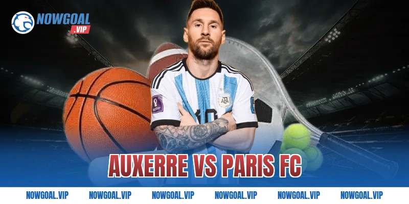 Nhận Định Auxerre vs Paris FC Chuẩn Kèo Nhất