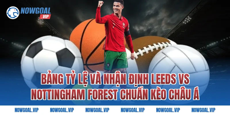Bảng Tỷ Lệ Và Nhận Định Leeds vs Nottingham Forest Chuẩn Kèo Châu Á
