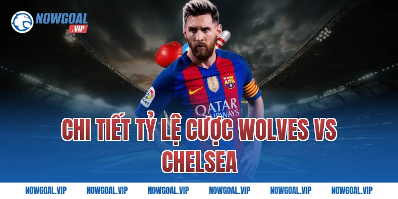 Chi Tiết Tỷ Lệ Cược Wolves vs Chelsea