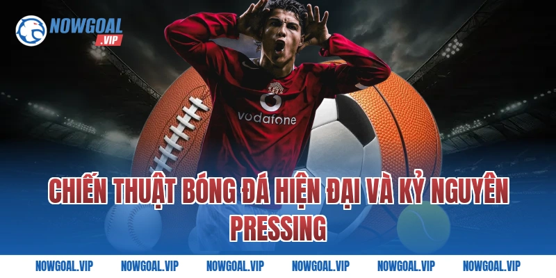 Chiến Thuật Bóng Đá Hiện Đại Và Kỷ Nguyên Pressing