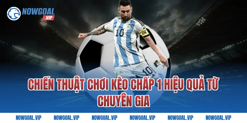 Chiến Thuật Chơi Kèo Chấp 1 Hiệu Quả Từ Chuyên Gia