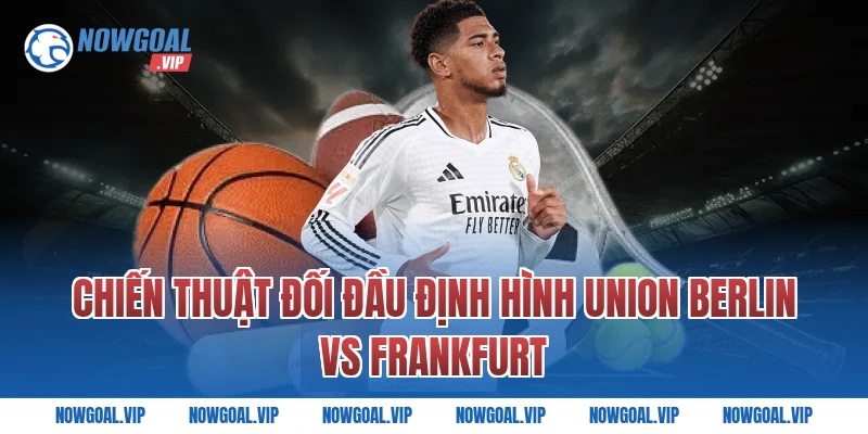 Chiến Thuật Đối Đầu Định Hình Union Berlin vs Frankfurt