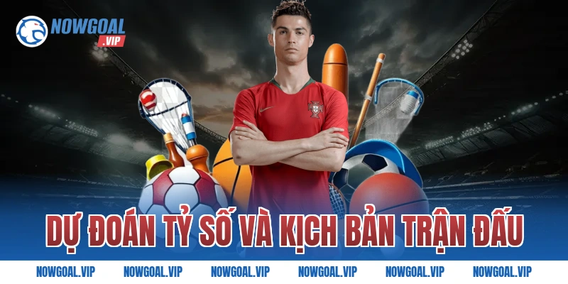 Dự đoán tỷ số và kịch bản trận đấu