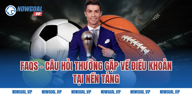 FAQs - Câu hỏi thường gặp về điều khoản tại nền tảng