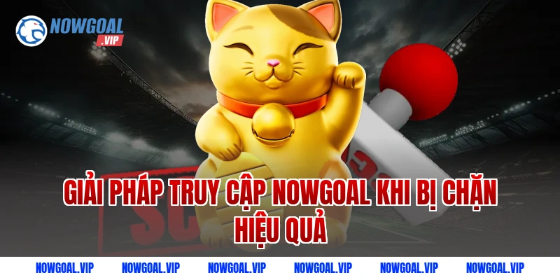 Giải pháp truy cập Nowgoal khi bị chặn hiệu quả