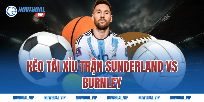 Kèo tài xỉu trận Sunderland vs Burnley