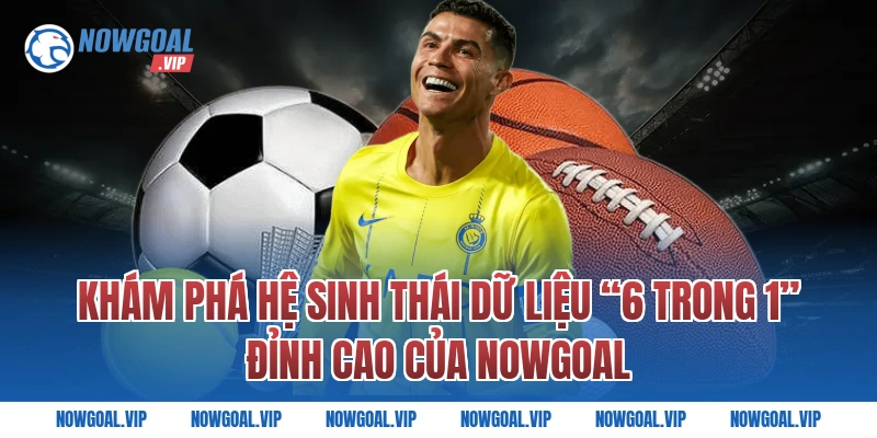 Khám Phá Hệ Sinh Thái Dữ Liệu “6 Trong 1” Đỉnh Cao Của Nowgoal