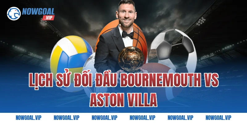 Lịch sử đối đầu Bournemouth vs Aston Villa