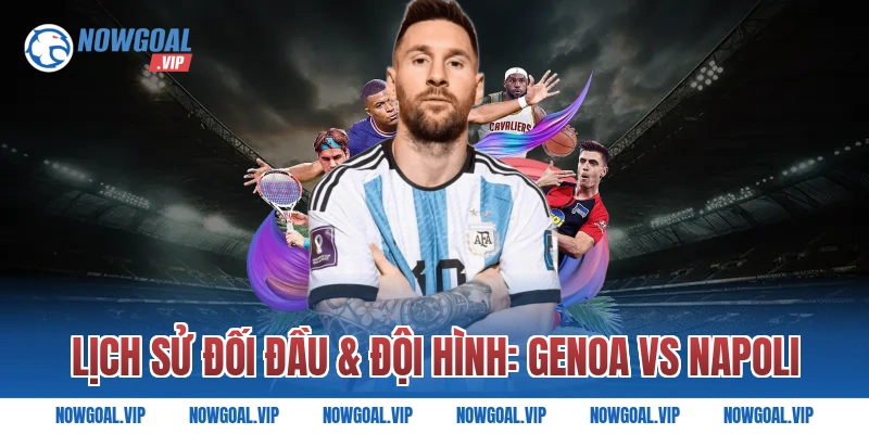 Lịch Sử Đối Đầu & Đội Hình: Genoa vs Napoli