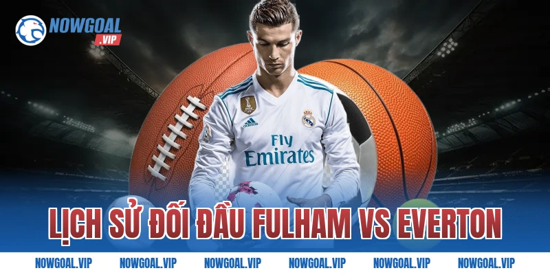 Lịch sử đối đầu Fulham vs Everton