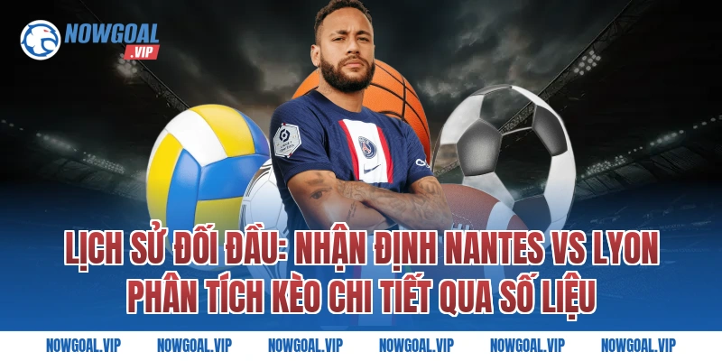 Lịch Sử Đối Đầu: Nhận Định Nantes vs Lyon Phân Tích Kèo Chi Tiết Qua Số Liệu