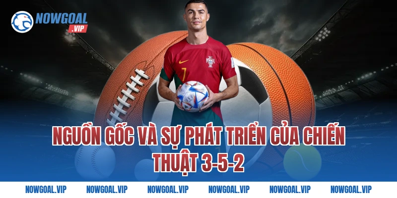Nguồn Gốc Và Sự Phát Triển Của Chiến Thuật 3-5-2
