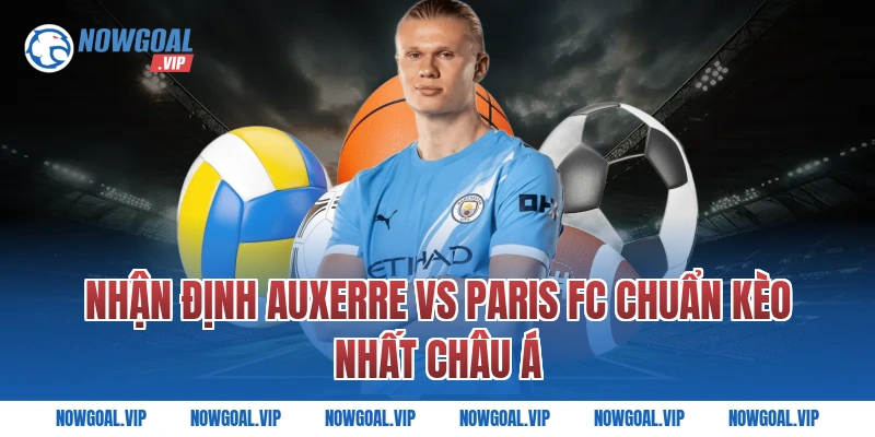 Nhận Định Auxerre vs Paris FC Chuẩn Kèo Nhất châu Á