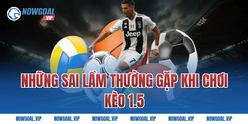 Những Sai Lầm Thường Gặp Khi Chơi Kèo 1.5