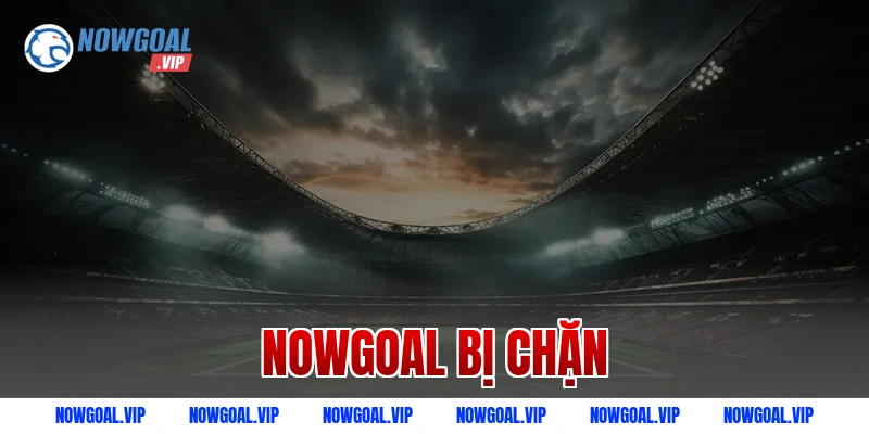 Nowgoal bị chặn: Nguyên nhân và giải pháp truy cập hiệu quả