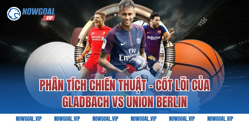 Phân Tích Chiến Thuật - Cốt Lõi Của Gladbach vs Union Berlin