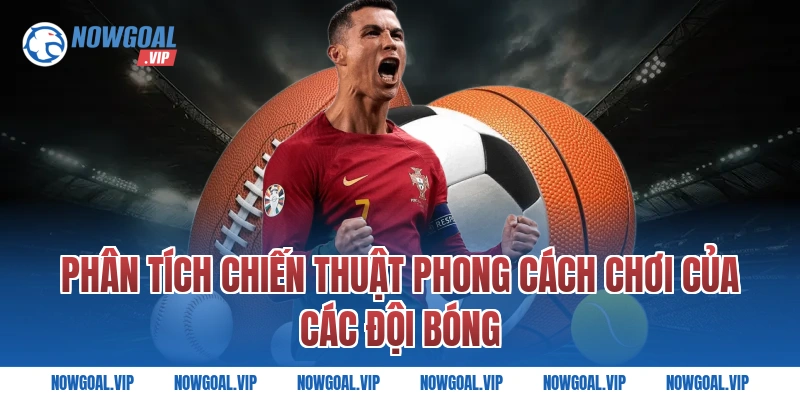Phân Tích Chiến Thuật Phong Cách Chơi Của Các Đội Bóng