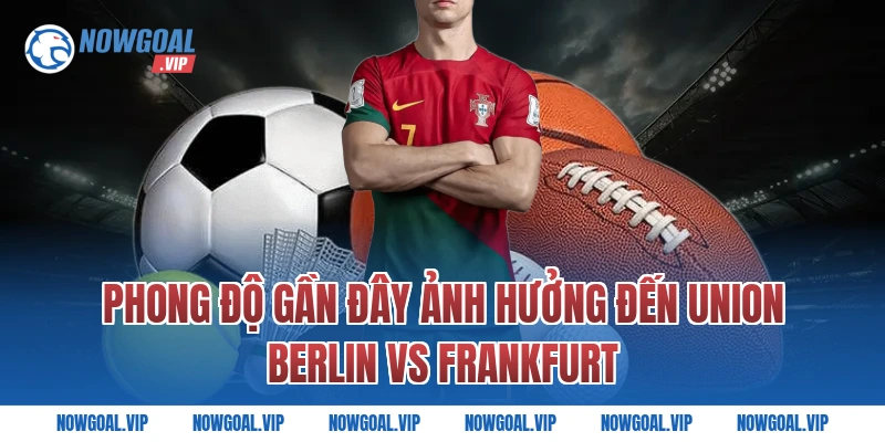Phong Độ Gần Đây Ảnh Hưởng Đến Union Berlin vs Frankfurt