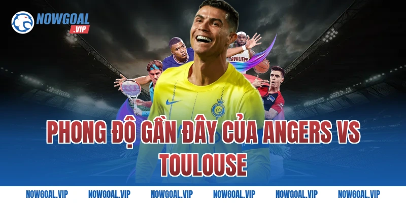 Phong Độ Gần Đây Của Angers VS Toulouse