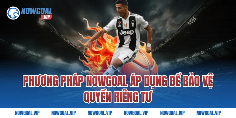 Phương pháp Nowgoal áp dụng để bảo vệ quyền riêng tư
