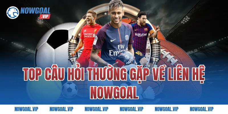 Top câu hỏi thường gặp về liên hệ Nowgoal